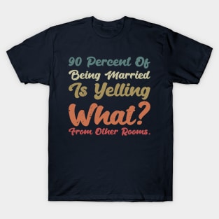 90 percent of being married is yelling what from other rooms T-Shirt